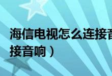 海信电视怎么连接音响视频（海信电视怎么连接音响）