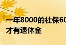 一年8000的社保60岁能领多少 社保交多少年才有退休金 