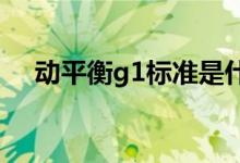  动平衡g1标准是什么 动平衡标准是什么 