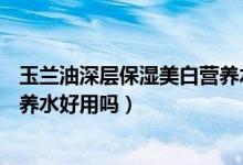 玉兰油深层保湿美白营养水150ml（玉兰油深层保湿美白营养水好用吗）