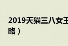 2019天猫三八女王节（购物津贴和抢红包攻略）