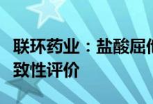 联环药业：盐酸屈他维林注射液通过仿制药一致性评价