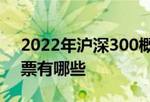 2022年沪深300概念股一览沪深300概念股票有哪些