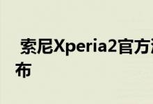  索尼Xperia2官方渲染曝光带鱼屏三色IFA发布 