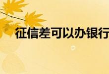 征信差可以办银行卡吗（征信差急贷款）
