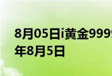 8月05日i黄金9999价格今天多少一克 2022年8月5日