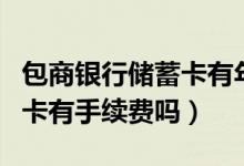 包商银行储蓄卡有年费吗（包商银行信用卡刷卡有手续费吗）
