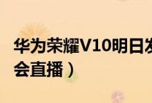 华为荣耀V10明日发布（哪些平台可以看发布会直播）