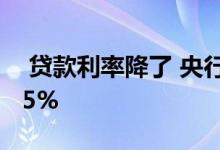  贷款利率降了 央行宣布5年期以上LPR为4.65% 