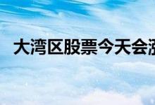 大湾区股票今天会涨吗 大湾区股票有哪些 