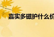  嘉实多磁护什么价格 嘉实多磁护多少钱 
