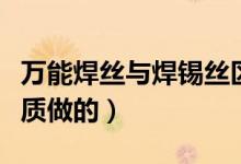 万能焊丝与焊锡丝区别（万能焊丝是用什么材质做的）