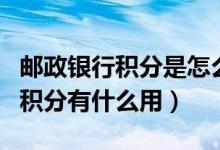 邮政银行积分是怎么积的（邮政银行信用卡的积分有什么用）