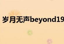 岁月无声beyond1991（岁月无声beyond）