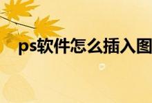 ps软件怎么插入图片（PS软件怎么用额）
