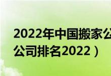 2022年中国搬家公司排名榜（中国十大搬家公司排名2022）