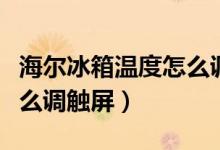 海尔冰箱温度怎么调高一点（海尔冰箱温度怎么调触屏）