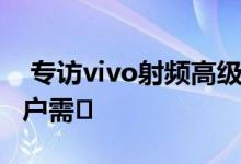  专访vivo射频高级总监崔贤:NSA足以满足用户需� 