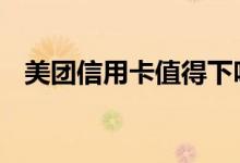 美团信用卡值得下吗 美团信用卡值得办吗