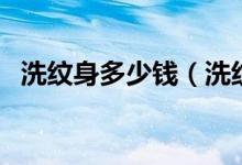 洗纹身多少钱（洗纹身一般洗几次才干净）