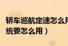 轿车巡航定速怎么用（什么是汽车定速巡航系统要怎么用）