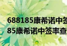 688185康希诺中签号率688185配号（787185康希诺中签率查询）
