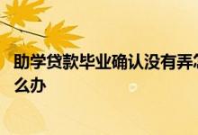 助学贷款毕业确认没有弄怎么办 助学贷款毕业信息弄错了怎么办