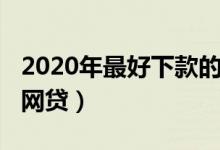 2020年最好下款的正规网贷（2019好下款的网贷）