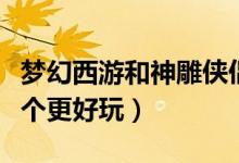 梦幻西游和神雕侠侣（神雕侠侣跟梦幻西游哪个更好玩）