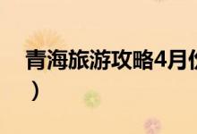 青海旅游攻略4月份（青海旅游攻略（图文））