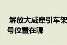  解放大威牵引车架号在哪里 解放大威发动机号位置在哪 