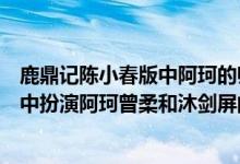 鹿鼎记陈小春版中阿珂的师傅是谁扮演的（陈小春版鹿鼎记中扮演阿珂曾柔和沐剑屏的演员是）