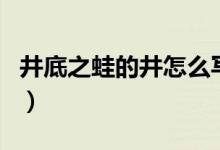 井底之蛙的井怎么写（井底之蛙的井怎么组词）