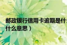 邮政银行信用卡逾期是什么意思啊（邮政银行信用卡逾期是什么意思）