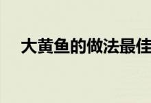 大黄鱼的做法最佳吃法（大黄鱼的做法）