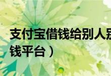 支付宝借钱给别人别人不还怎么办（支付宝借钱平台）