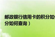 邮政银行信用卡的积分如何查询到期（邮政银行信用卡的积分如何查询）