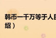 韩币一千万等于人民币多少（最新汇率换算介绍）