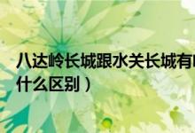 八达岭长城跟水关长城有啥区别（水关长城和八达岭长城有什么区别）