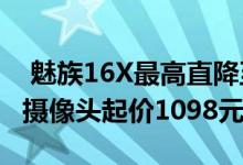  魅族16X最高直降至600元！骁龙710索尼双摄像头起价1098元 