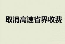 取消高速省界收费（省界收费站取消时间）