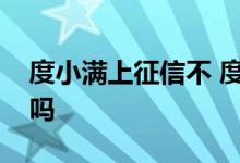 度小满上征信不 度小满没额度是征信有问题吗