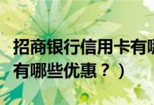 招商银行信用卡有哪些权益（招商银行信用卡有哪些优惠？）