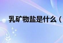 乳矿物盐是什么（乳矿物盐是什么东西）