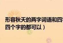 形容秋天的两字词语和四字词语（形容秋天的词语两个字的四个字的都可以）