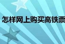 怎样网上购买高铁票（网上购买高铁票攻略）