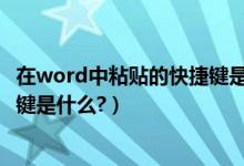在word中粘贴的快捷键是什么（Word中复制和粘贴的快捷键是什么?）