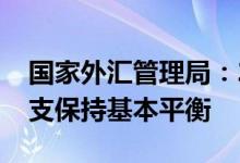 国家外汇管理局：2022年上半年我国国际收支保持基本平衡