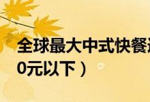 全球最大中式快餐连锁进军中国（人均价格20元以下）