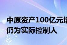 中原资产100亿元增资工作完成河南省财政厅仍为实际控制人